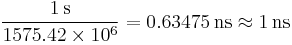  \frac{1\,\mathrm{s}}{1575.42 \times 10^6} = 0.63475\,\mathrm{ns} \approx 1\, \mathrm{ns} \ 