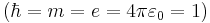 (\hbar=m=e=4 \pi\varepsilon_0 =1)