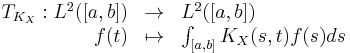 
\begin{array}{rrl}
T_{K_X}: L^2([a,b]) &\rightarrow & L^2([a,b])\\
f(t) & \mapsto & \int_{[a,b]} K_X(s,t) f(s) ds
\end{array}
