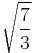 \sqrt{ \frac{7}{3} }