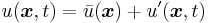  u(\boldsymbol{x},t) = \bar{u}(\boldsymbol{x}) %2B u^\prime(\boldsymbol{x},t) \,