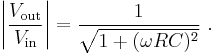  \left| \frac {V_\mathrm{out}} {V_\mathrm{in}} \right| = \frac {1} {\sqrt { 1 %2B ( \omega R C )^2 } } \ . 