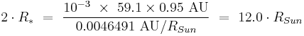 2 \cdot R_*\ =\ \frac{10^{-3}\ \times\ 59.1 \times 0.95\ \text{AU}}{0.0046491\ \text{AU} / R_{Sun}}\ =\ 12.0 \cdot R_{Sun}