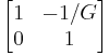 \begin{bmatrix} 1 & -1/G \\ 0 & 1 \end{bmatrix} 