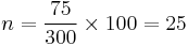 n = \frac{75}{300} \times 100 = 25