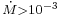  \scriptstyle \dot{M} > 10^{-3}