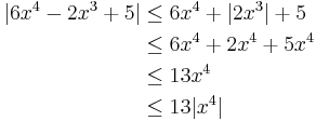 \begin{align}|6x^4 - 2x^3 %2B 5| &\le 6x^4 %2B |2x^3| %2B 5\\
                                      &\le 6x^4 %2B 2x^4 %2B 5x^4\\
                                      &\le 13x^4\\
                                      &\le 13|x^4|\end{align}