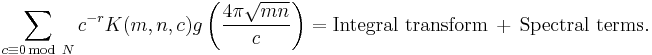 
\sum_{c\equiv 0\, \text{mod}\ N} c^{-r} K(m,n,c) g\left(\frac{4\pi \sqrt{mn}}{c}\right) = \text{Integral transform}\ %2B\ \text{Spectral terms}.
