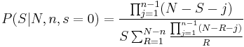 P(S|N,n,s=0) = {\prod_{j=1}^{n-1}(N-S-j) \over S \sum_{R=1}^{N-n}{\prod_{j=1}^{n-1}(N-R-j) \over R}}
