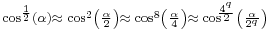 {}_{\cos^{\frac{1}{2}}(\alpha)\approx\;\cos^2\left(\frac{\alpha}{2}\right)\approx\;\cos^8\left(\frac{\alpha}{4}\right)\approx\;\cos^{\!\!\frac{4^{{}^{q}}}{2}}\left(\frac{\alpha}{2^q}\right)}\,\!