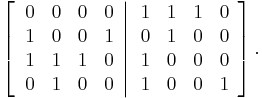 
\left[  \left.
\begin{array}
[c]{cccc}
0 & 0 & 0 & 0\\
1 & 0 & 0 & 1\\
1 & 1 & 1 & 0\\
0 & 1 & 0 & 0
\end{array}
\right\vert
\begin{array}
[c]{cccc}
1 & 1 & 1 & 0\\
0 & 1 & 0 & 0\\
1 & 0 & 0 & 0\\
1 & 0 & 0 & 1
\end{array}
\right]  .
