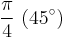 \frac{\pi}{4} \ (45^\circ)