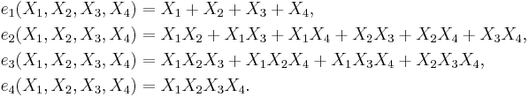 \begin{align}
 e_1(X_1,X_2,X_3,X_4) &= X_1 %2B X_2 %2B X_3 %2B X_4,\\
 e_2(X_1,X_2,X_3,X_4) &= X_1X_2 %2B X_1X_3 %2B X_1X_4 %2B X_2X_3 %2B X_2X_4 %2B X_3X_4,\\
 e_3(X_1,X_2,X_3,X_4) &= X_1X_2X_3 %2B X_1X_2X_4 %2B X_1X_3X_4 %2B X_2X_3X_4,\\
 e_4(X_1,X_2,X_3,X_4) &= X_1X_2X_3X_4.\,\\
\end{align}