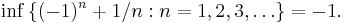 \inf\, \{ (-1)^n %2B 1/n�: n = 1, 2, 3, \dots \} = -1.