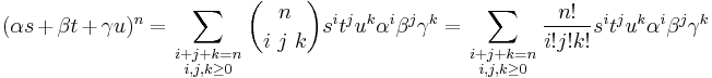 
(\alpha s %2B \beta t %2B \gamma u)^n 
= \sum_\begin{smallmatrix} i%2Bj%2Bk=n \\ i,j,k \ge 0\end{smallmatrix} {n \choose i\ j\ k } s^i t^j u^k \alpha^i \beta^j \gamma^k 
= \sum_\begin{smallmatrix} i%2Bj%2Bk=n \\ i,j,k \ge 0\end{smallmatrix} \frac{n!}{i!j!k!} s^i t^j u^k \alpha^i \beta^j \gamma^k 
