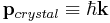 {\mathbf{p}}_{crystal} \equiv \hbar {\mathbf{k}}