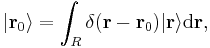 | \mathbf{r}_0 \rangle = \int_R \delta ( \mathbf{r} - \mathbf{r}_0 ) | \mathbf{r} \rangle \mathrm{d}\mathbf{r}, \,\!