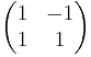 \begin{pmatrix}
  1 & -1 \\
  1 & 1 
\end{pmatrix}