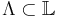 \Lambda \subset \mathbb{L}