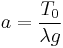 a = \frac{T_0}{\lambda g}\,