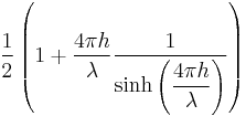 \frac{1}{2} \left( 1 %2B \frac{4\pi h}{\lambda}\frac{1}{\sinh\left(\displaystyle \frac{4\pi h}{\lambda}\right)} \right)