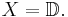 X=\mathbb{D}.