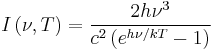 I \left ( \nu, T \right ) = \frac{ 2h \nu^3}{c^2 \left (  e^{h\nu/kT}-1 \right )} 