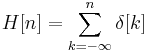  H[n] = \sum_{k=-\infty}^{n} \delta[k] \,