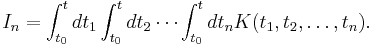 I_n=\int_{t_0}^t{dt_1\int_{t_0}^{t}{dt_2\cdots\int_{t_0}^t{dt_nK(t_1, t_2,\dots,t_n)}}}.