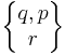 \begin{Bmatrix} q , p \\ r \end{Bmatrix}