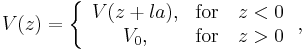 
\begin{align}
V(z)=\left\{
\begin{array}{cc}
  V(z%2Bla),& \textrm{for}\quad z<0 \\
  V_0,&\textrm{for} \quad z>0
\end{array}\right.,
\end{align}
