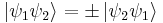 \left|\psi_1\psi_2\right\rangle = \pm\left|\psi_2\psi_1\right\rangle