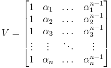 
V = \begin{bmatrix}
1 & \alpha_1 & \dots & \alpha_1^{n-1} \\
1 & \alpha_2 & \dots & \alpha_2^{n-1} \\
1 & \alpha_3 & \dots & \alpha_3^{n-1} \\
\vdots & \vdots & \ddots &\vdots \\
1 & \alpha_n & \dots & \alpha_n^{n-1} \\
\end{bmatrix}
