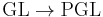 \operatorname{GL} \to \operatorname{PGL}