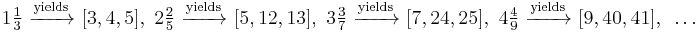 1\tfrac{1}{3}\text{ }\xrightarrow{\text{yields}}\text{ }[3,4,5],\text{    2}\tfrac{2}{5}\text{ }\xrightarrow{\text{yields}}\text{ }[5,12,13],\text{    3}\tfrac{3}{7}\text{ }\xrightarrow{\text{yields}}\text{ }[7,24,25],\text{    4}\tfrac{4}{9}\text{ }\xrightarrow{\text{yields}}\text{ }[9,40,41],\text{ }\ldots