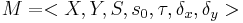  M=<X,Y,S,s_0, \tau, \delta_x, \delta_y> 