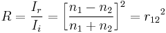 R=\frac{I_{r}}{I_{i}}=\left \lbrack \frac{n_{1}-n_{2}}{n_{1}%2Bn_{2}} \right \rbrack^2={r_{12}}^2