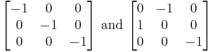 
\begin{bmatrix}
-1 & 0 & 0\\
0 & -1 & 0\\
0 & 0 & -1
\end{bmatrix}\text{ and }
\begin{bmatrix}
0 & -1 & 0\\
1 & 0 & 0\\
0 & 0 & -1
\end{bmatrix}