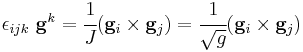 
  \epsilon_{ijk}~\mathbf{g}^k = \cfrac{1}{J}(\mathbf{g}_i\times\mathbf{g}_j) = \cfrac{1}{\sqrt{g}}(\mathbf{g}_i\times\mathbf{g}_j)
