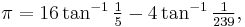 \textstyle\pi = 16\tan^{-1} \frac15 - 4\tan^{-1}\frac1{239},