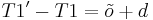 \ T1' - T1 = \tilde{o} %2B d