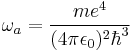 \omega_a = \frac{m e^4}{(4\pi \epsilon_0)^2 \hbar^3}