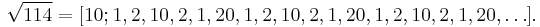 \sqrt{114} = [10;1,2,10,2,1,20,1,2,10,2,1,20,1,2,10,2,1,20,\dots].\,