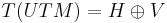 T(UTM) = H\oplus V