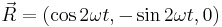  \vec{R}=\left(\cos{2\omega t},-\sin{2\omega t},0\right) 