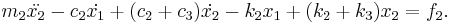 
m_2 \ddot{x_2} - { c_2 } \dot{x_1}%2B { (c_2%2Bc_3) } \dot{x_2} - { k_2 } x_1%2B { (k_2%2Bk_3) } x_2 = f_2. \!
