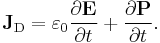  \mathbf{J}_\mathrm{D} = \varepsilon_0 \frac{\partial \mathbf{E}}{\partial t} %2B \frac{\partial \mathbf{P}}{\partial t}.