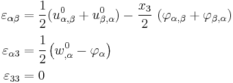 
  \begin{align}
    \varepsilon_{\alpha\beta} & = \frac{1}{2}(u^0_{\alpha,\beta}%2Bu^0_{\beta,\alpha})
      - \frac{x_3}{2}~(\varphi_{\alpha,\beta}%2B\varphi_{\beta,\alpha}) \\
    \varepsilon_{\alpha 3} & = \cfrac{1}{2}\left(w^0_{,\alpha}- \varphi_\alpha\right) \\
    \varepsilon_{33} & = 0
  \end{align}
