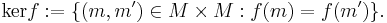  \mathop{\mathrm{ker}} f�:= \{(m,m') \in M \times M�: f(m) = f(m')\}\mbox{.} \! 