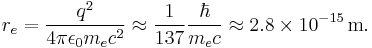 
r_e = {q^2 \over 4\pi\epsilon_0 m_e c^2} \approx {1\over 137}{\hbar\over m_e c} \approx 2.8 \times 10^{-15} \, \mathrm{m}.
